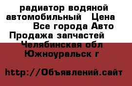 радиатор водяной автомобильный › Цена ­ 6 500 - Все города Авто » Продажа запчастей   . Челябинская обл.,Южноуральск г.